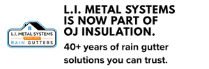 L.I. Metal Systems is now part of OJ Insulation. 40+ years of rain gutter solutions you can trust.